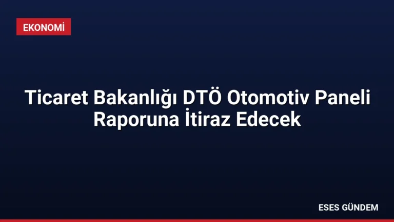 Ticaret Bakanlığı DTÖ Otomotiv Paneli Raporuna İtiraz Edecek