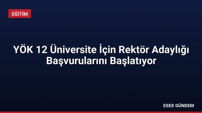 YÖK 12 Üniversite İçin Rektör Adaylığı Başvurularını Başlatıyor