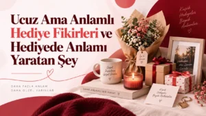 Ucuz Ama Anlamlı Hediye Fikirleri ve Hediyede Anlamı Yaratan Şey