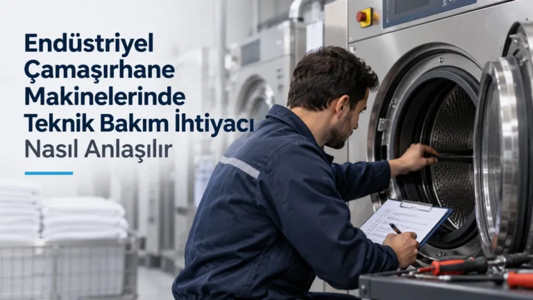Endüstriyel Çamaşırhane Makinelerinde Teknik Bakım İhtiyacı Nasıl Anlaşılır?