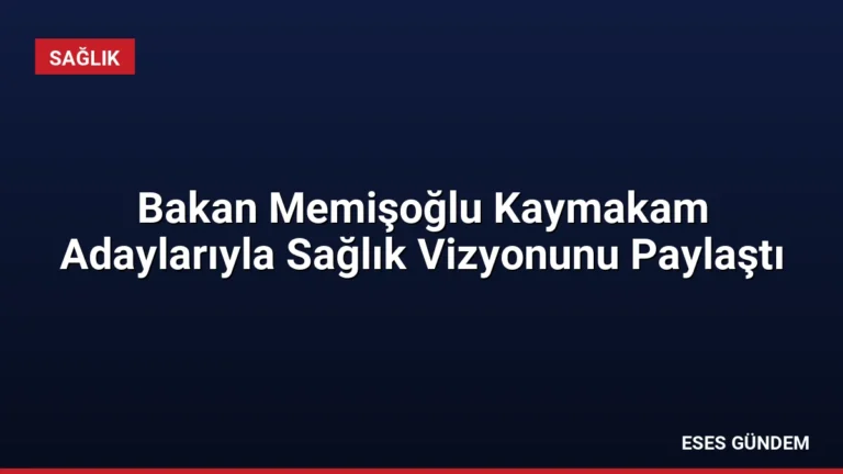 Bakan Memişoğlu Kaymakam Adaylarıyla Sağlık Vizyonunu Paylaştı