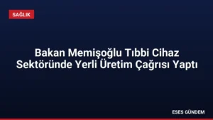 Bakan Memişoğlu Tıbbi Cihaz Sektöründe Yerli Üretim Çağrısı Yaptı