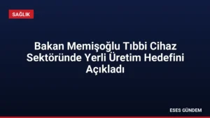 Bakan Memişoğlu Tıbbi Cihaz Sektöründe Yerli Üretim Hedefini Açıkladı