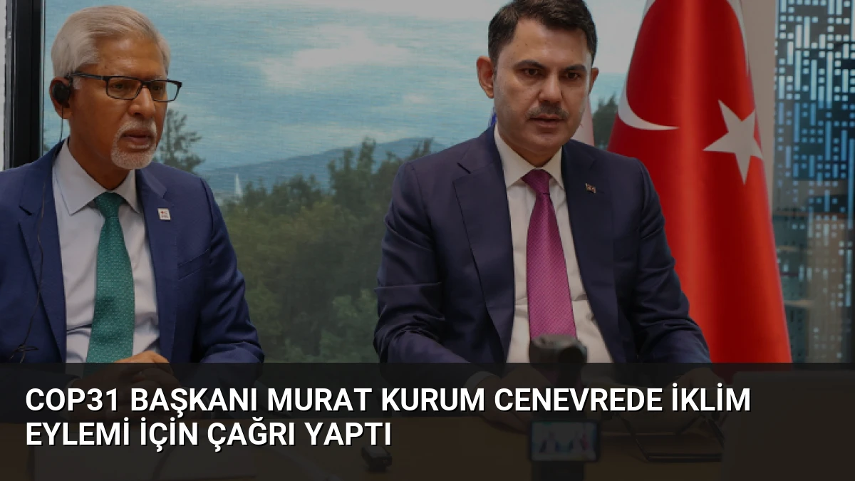 COP31 Başkanı Murat Kurum Cenevrede İklim Eylemi İçin Çağrı Yaptı