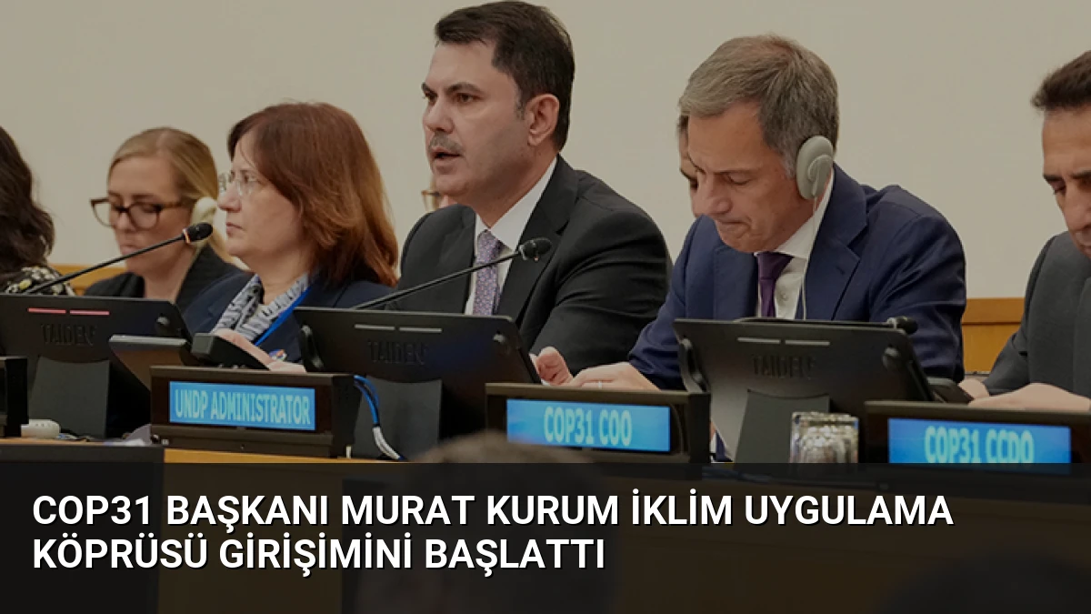 COP31 Başkanı Murat Kurum İklim Uygulama Köprüsü Girişimini Başlattı
