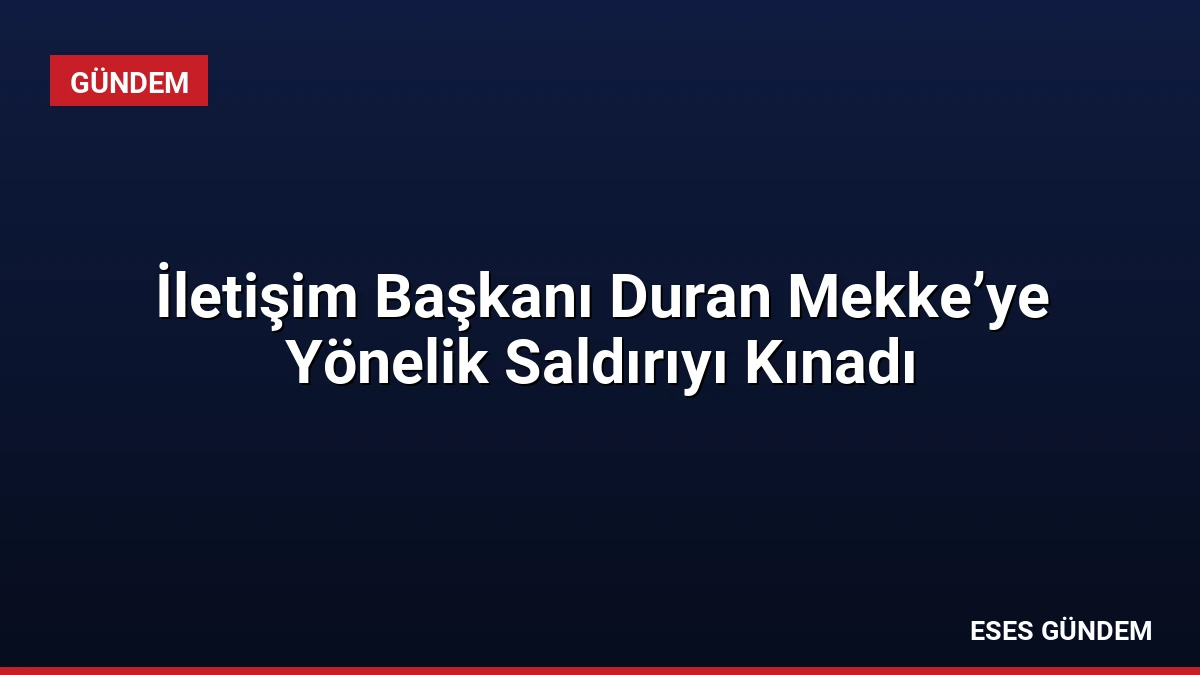İletişim Başkanı Duran Mekke’ye Yönelik Saldırıyı Kınadı