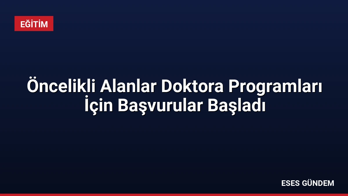 Öncelikli Alanlar Doktora Programları İçin Başvurular Başladı