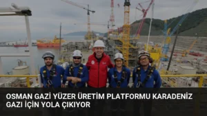 Osman Gazi Yüzer Üretim Platformu Karadeniz Gazı İçin Yola Çıkıyor
