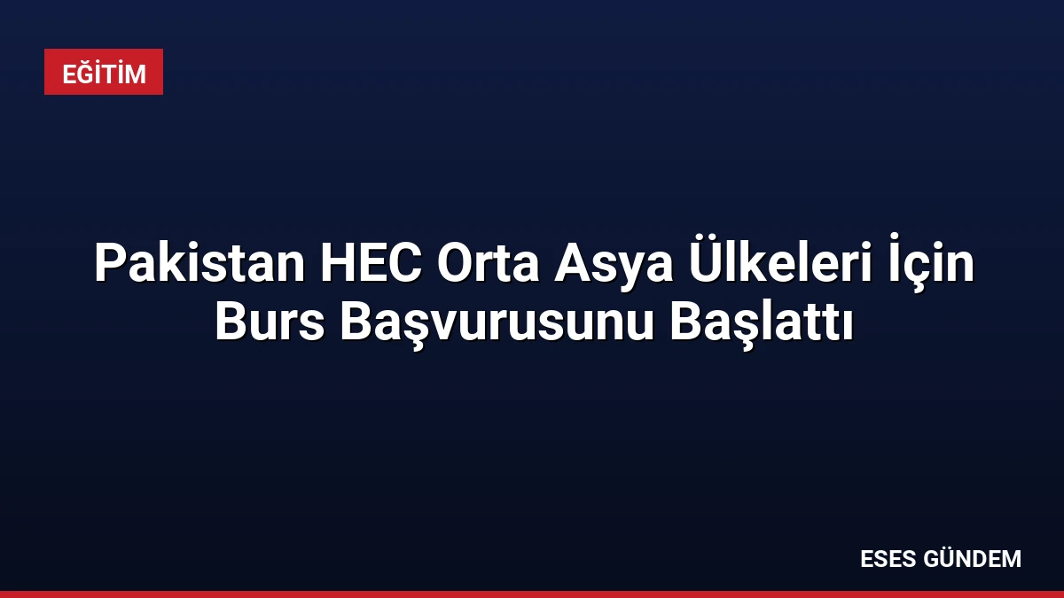 Pakistan HEC Orta Asya Ülkeleri İçin Burs Başvurusunu Başlattı