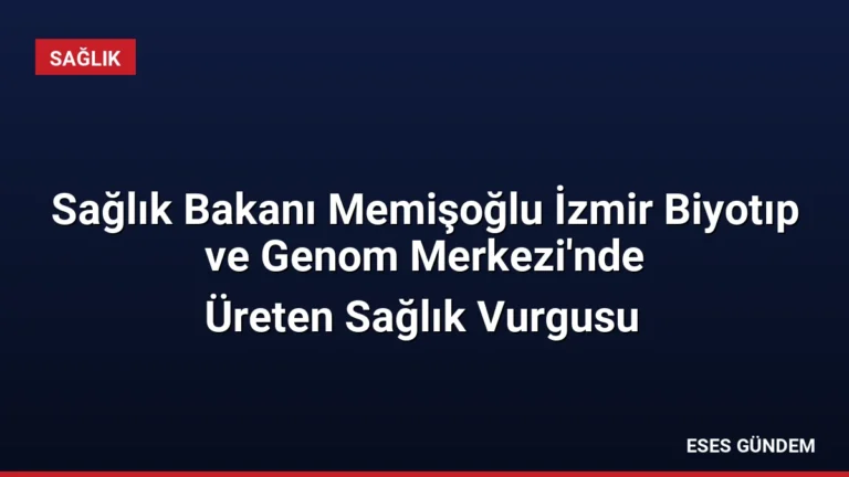 Sağlık Bakanı Memişoğlu İzmir Biyotıp ve Genom Merkezi’nde
Üreten Sağlık Vurgusu