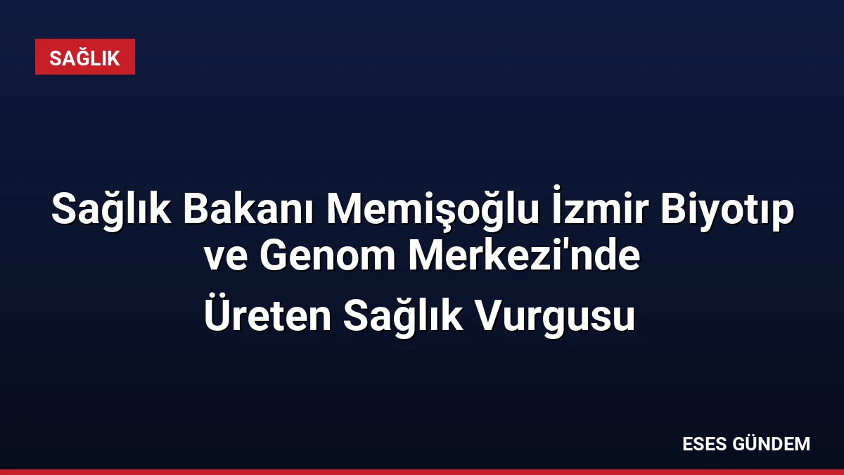 Sağlık Bakanı Memişoğlu İzmir Biyotıp ve Genom Merkezi’nde
Üreten Sağlık Vurgusu