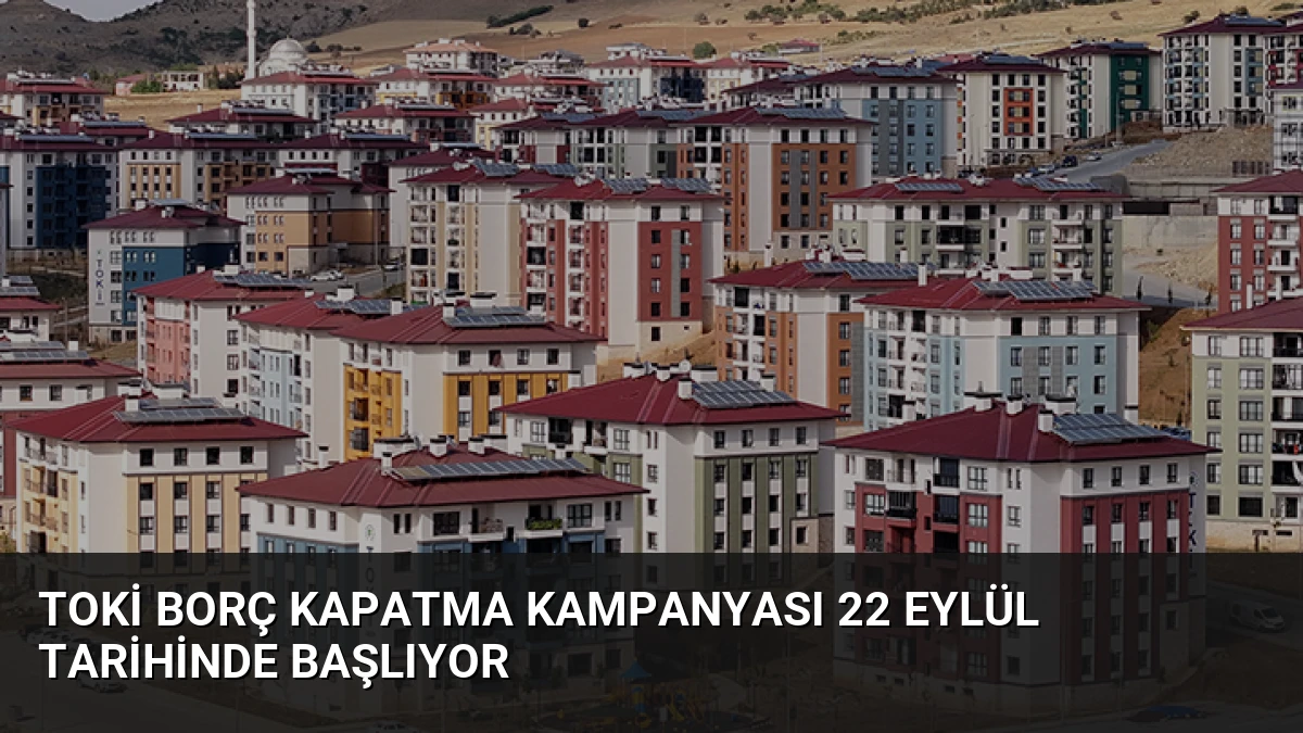 TOKİ Borç Kapatma Kampanyası 22 Eylül Tarihinde Başlıyor