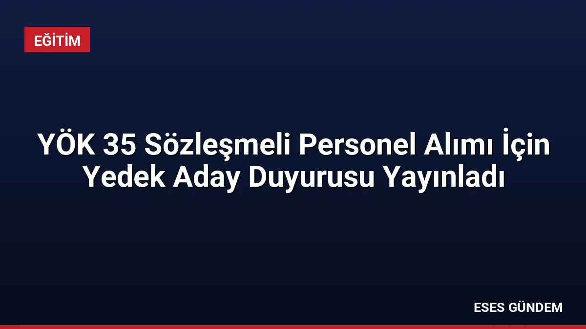 YÖK 35 Sözleşmeli Personel Alımı İçin Yedek Aday Duyurusu Yayınladı