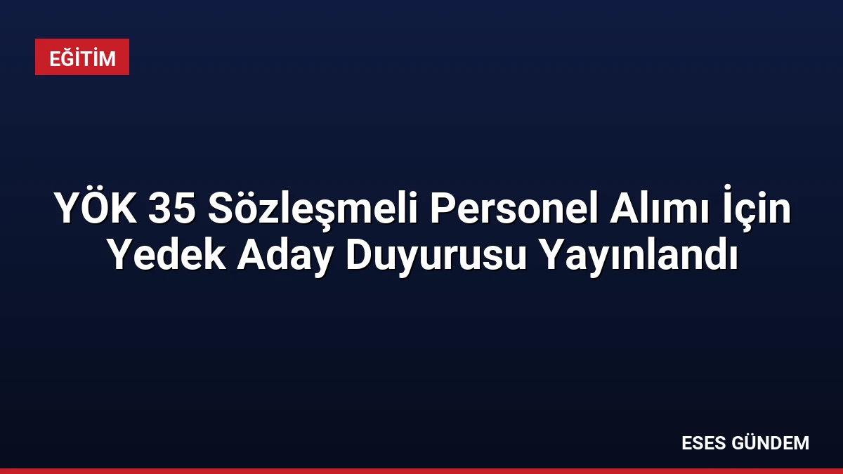 YÖK 35 Sözleşmeli Personel Alımı İçin Yedek Aday Duyurusu Yayınlandı