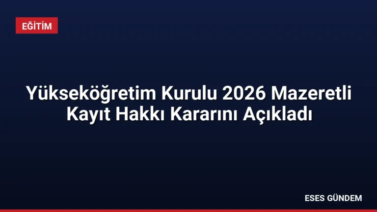 Yükseköğretim Kurulu 2026 Mazeretli Kayıt Hakkı Kararını Açıkladı