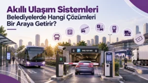Akıllı Ulaşım Sistemleri Belediyelerde Hangi Çözümleri Bir Araya Getirir?