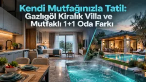 Kendi Mutfağınızla Tatil: Gazlıgöl Kiralık Villa ve Mutfaklı 1+1 Oda Farkı