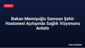 Bakan Memişoğlu Samsun Şehir Hastanesi Açılışında Sağlık Vizyonunu Anlattı