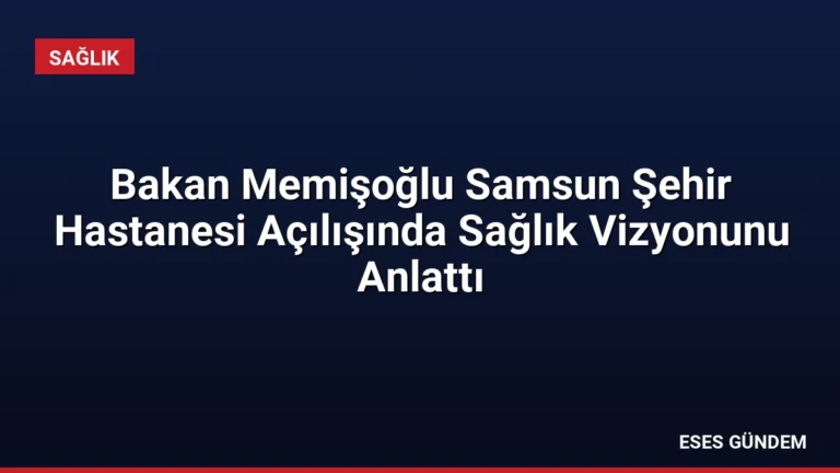 Bakan Memişoğlu Samsun Şehir Hastanesi Açılışında Sağlık Vizyonunu Anlattı