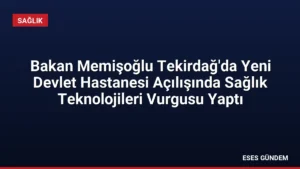 Bakan Memişoğlu Tekirdağ’da Yeni Devlet Hastanesi Açılışında Sağlık Teknolojileri Vurgusu Yaptı