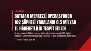 Batman Merkezli Operasyonda 102 Şüpheli Yakalandı 8.5 Milyar TL Hareketlilik Tespit Edildi