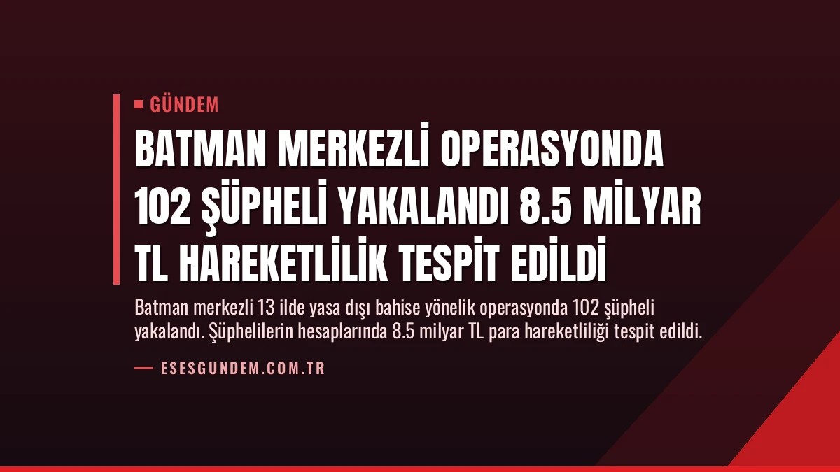 Batman Merkezli Operasyonda 102 Şüpheli Yakalandı 8.5 Milyar TL Hareketlilik Tespit Edildi