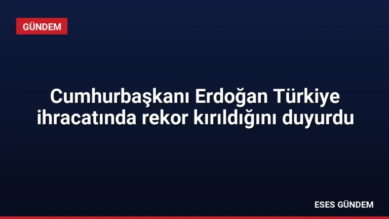 Cumhurbaşkanı Erdoğan Türkiye ihracatında rekor kırıldığını duyurdu