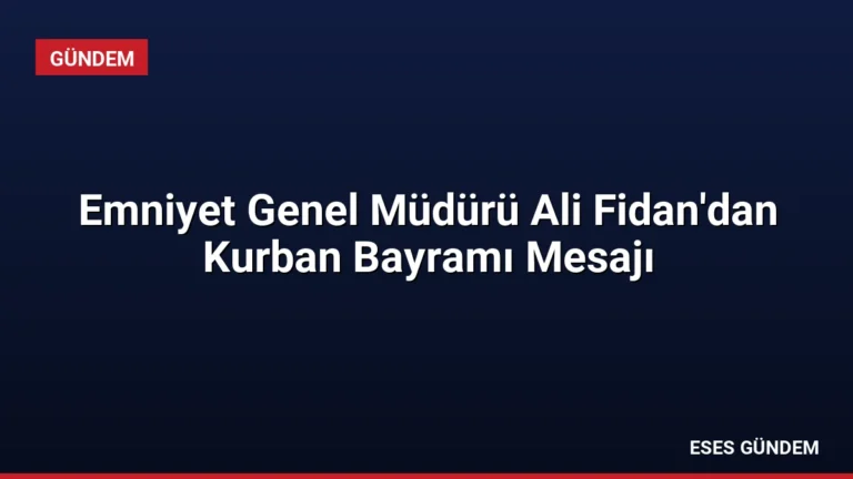 Emniyet Genel Müdürü Ali Fidan’dan Kurban Bayramı Mesajı