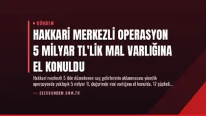Hakkari merkezli operasyon 5 milyar TL’lik mal varlığına el konuldu