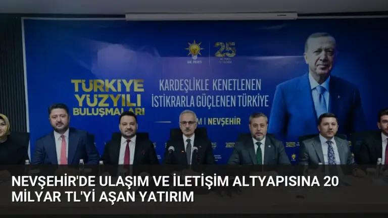 Nevşehir’de Ulaşım ve İletişim Altyapısına 20 Milyar TL’yi Aşan Yatırım