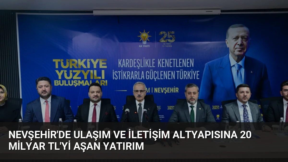 Nevşehir’de Ulaşım ve İletişim Altyapısına 20 Milyar TL’yi Aşan Yatırım