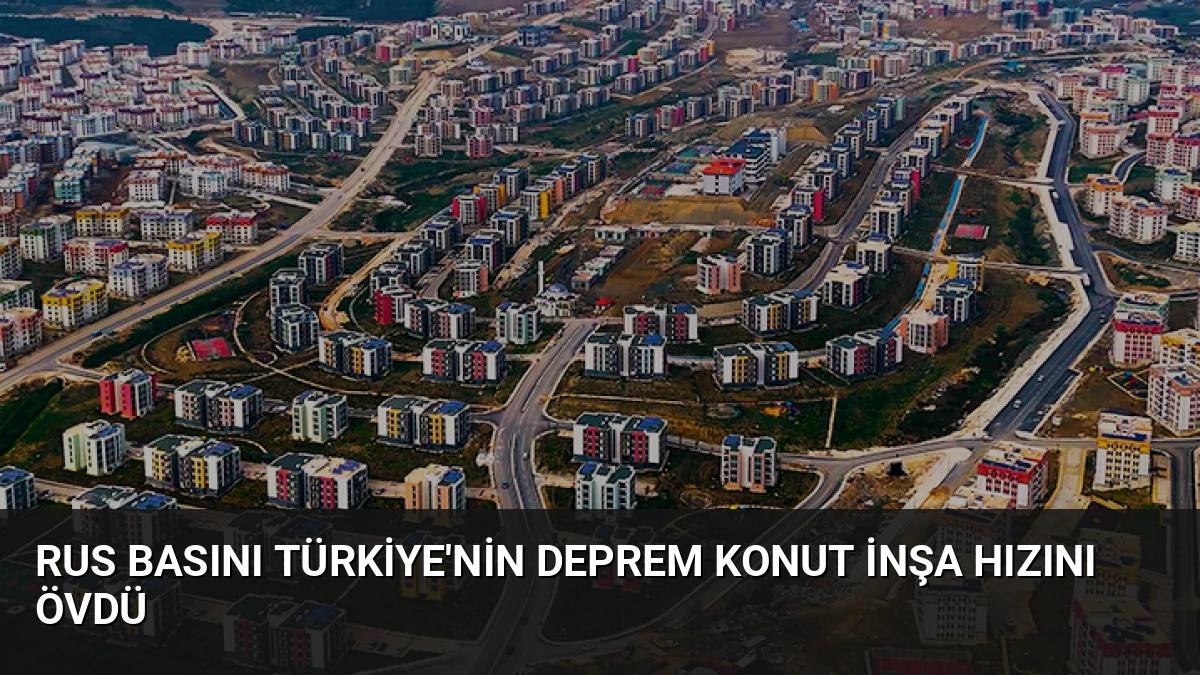 Rus Basını Türkiye’nin Deprem Konut İnşa Hızını Övdü