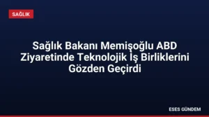 Sağlık Bakanı Memişoğlu ABD Ziyaretinde Teknolojik İş Birliklerini Gözden Geçirdi