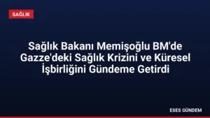 Sağlık Bakanı Memişoğlu BM’de Gazze’deki Sağlık Krizini ve Küresel İşbirliğini Gündeme Getirdi