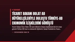 Ticaret Bakanı Bolat AB Büyükelçileriyle Buluştu Türkiye-AB Ekonomik İlişkilerini Görüştü