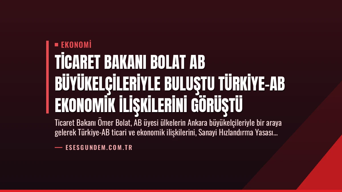 Ticaret Bakanı Bolat AB Büyükelçileriyle Buluştu Türkiye-AB Ekonomik İlişkilerini Görüştü
