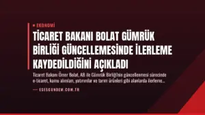 Ticaret Bakanı Bolat Gümrük Birliği Güncellemesinde İlerleme Kaydedildiğini Açıkladı