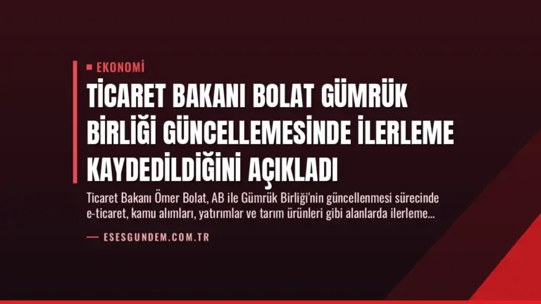 Ticaret Bakanı Bolat Gümrük Birliği Güncellemesinde İlerleme Kaydedildiğini Açıkladı