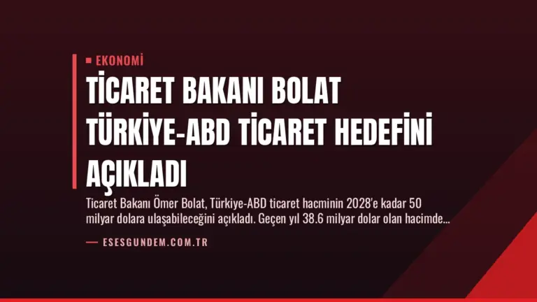 Ticaret Bakanı Bolat Türkiye-ABD Ticaret Hedefini Açıkladı