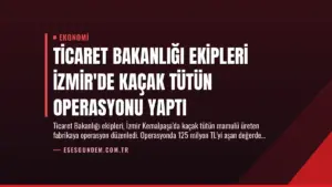 Ticaret Bakanlığı Ekipleri İzmir’de Kaçak Tütün Operasyonu Yaptı