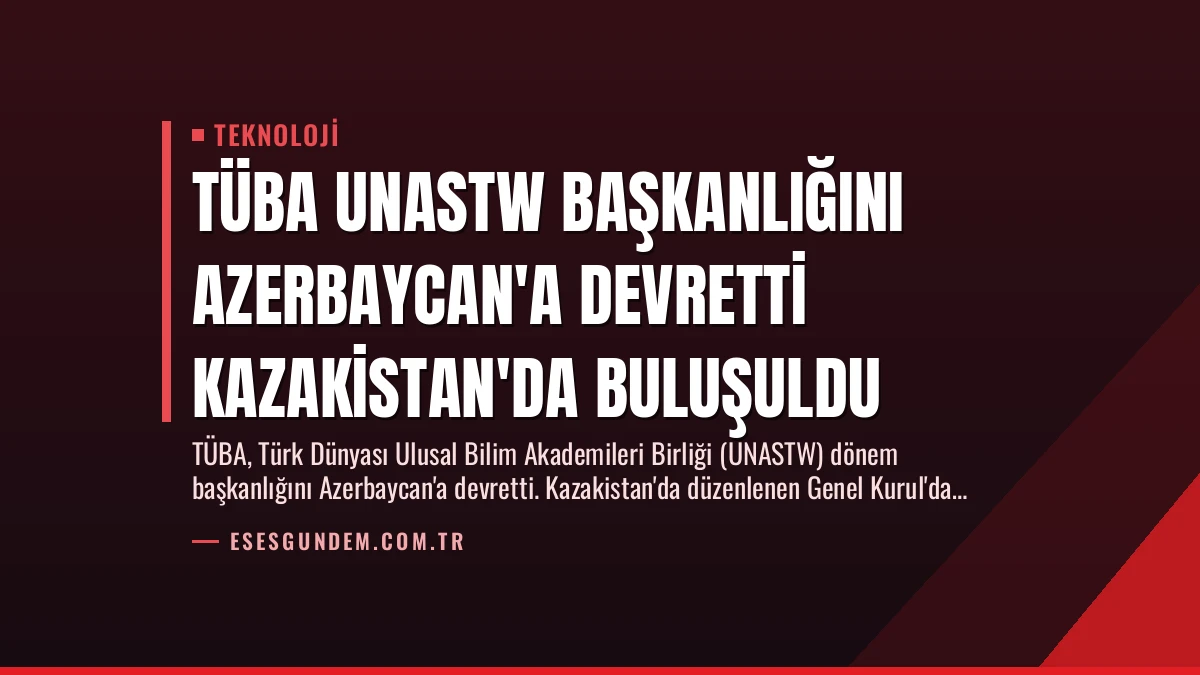 TÜBA UNASTW Başkanlığını Azerbaycan’a Devretti Kazakistan’da Buluşuldu